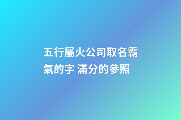 五行屬火公司取名霸氣的字 滿分的參照-第1張-公司起名-玄機派